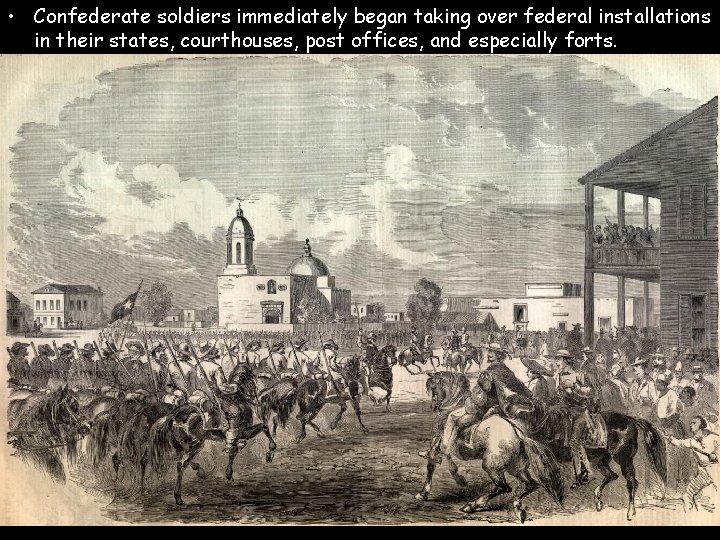  • Confederate soldiers immediately began taking over federal installations in their states, courthouses,