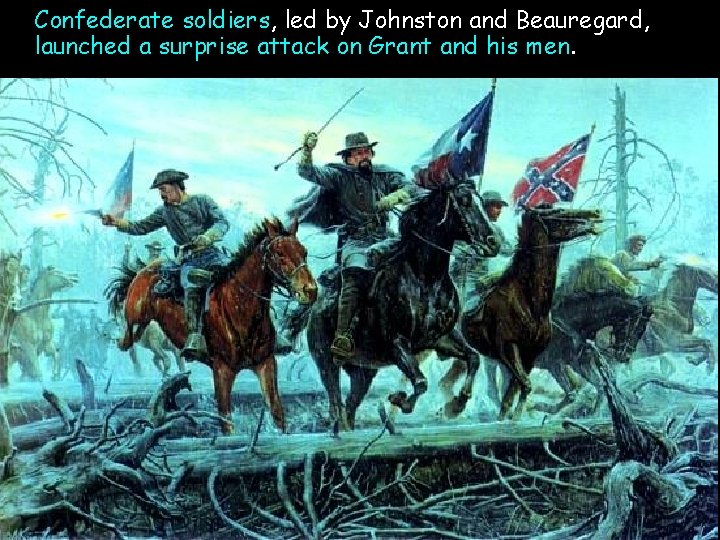 Confederate soldiers, led by Johnston and Beauregard, launched a surprise attack on Grant and