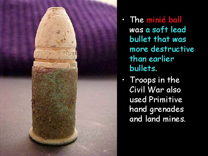  • The minié ball was a soft lead bullet that was more destructive