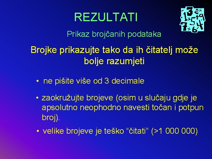 REZULTATI Prikaz brojčanih podataka Brojke prikazujte tako da ih čitatelj može bolje razumjeti •