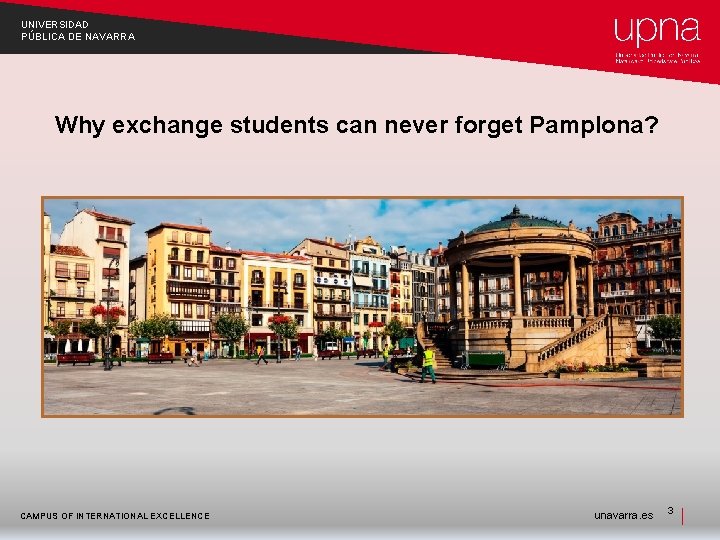 UNIVERSIDAD PÚBLICA DE NAVARRA Why exchange students can never forget Pamplona? CAMPUS OF INTERNATIONAL