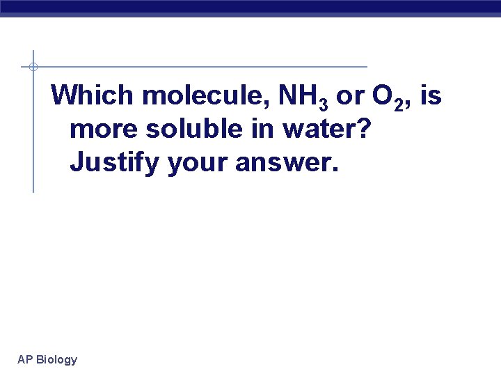 Which molecule, NH 3 or O 2, is more soluble in water? Justify your