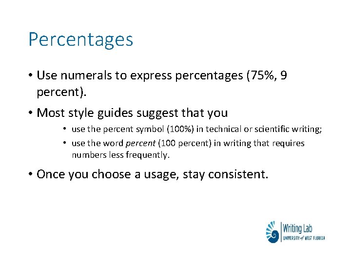 Percentages • Use numerals to express percentages (75%, 9 percent). • Most style guides