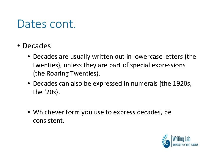 Dates cont. • Decades are usually written out in lowercase letters (the twenties), unless