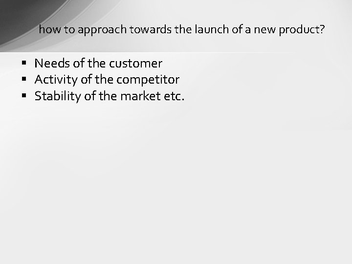 how to approach towards the launch of a new product? § Needs of the