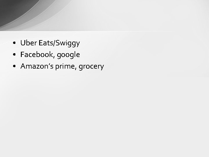  • Uber Eats/Swiggy • Facebook, google • Amazon’s prime, grocery 