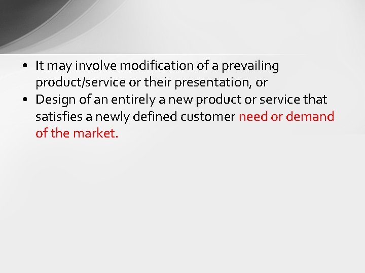  • It may involve modification of a prevailing product/service or their presentation, or