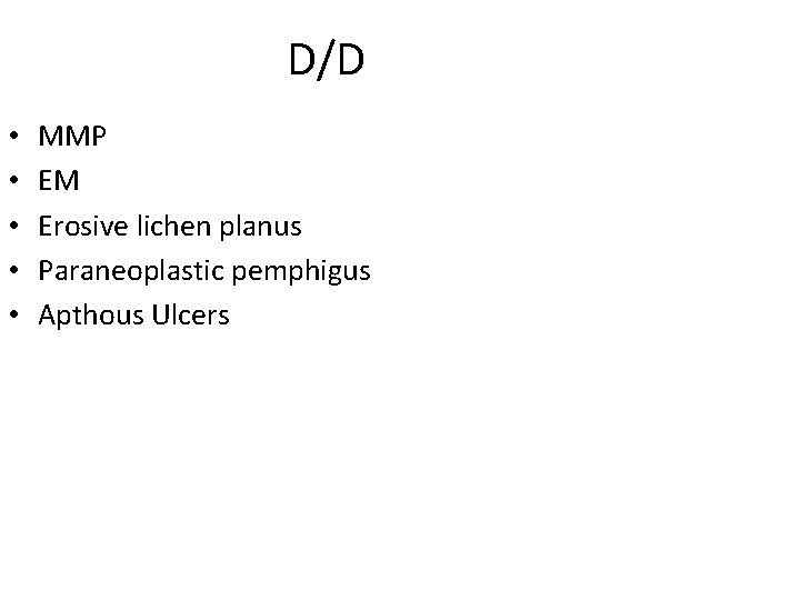 D/D • • • MMP EM Erosive lichen planus Paraneoplastic pemphigus Apthous Ulcers 