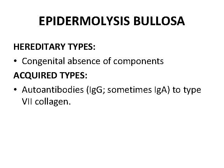 EPIDERMOLYSIS BULLOSA HEREDITARY TYPES: • Congenital absence of components ACQUIRED TYPES: • Autoantibodies (Ig.