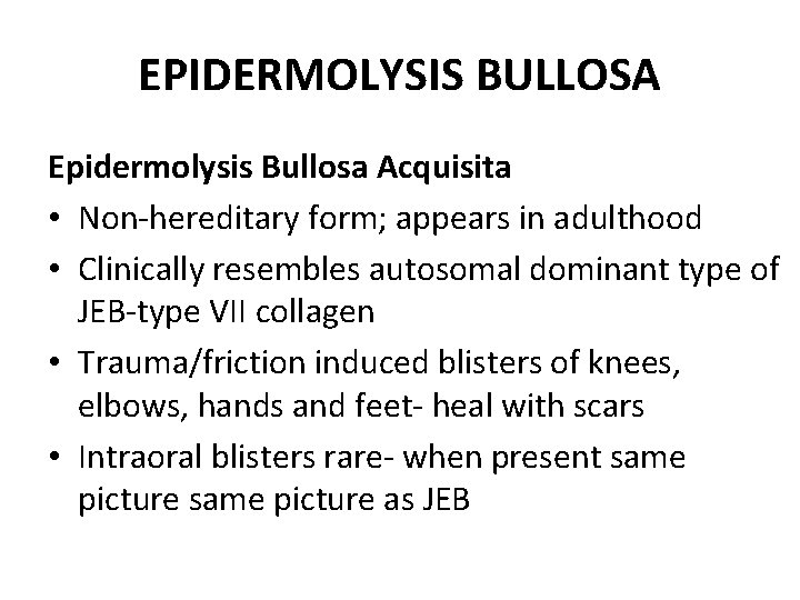 EPIDERMOLYSIS BULLOSA Epidermolysis Bullosa Acquisita • Non-hereditary form; appears in adulthood • Clinically resembles