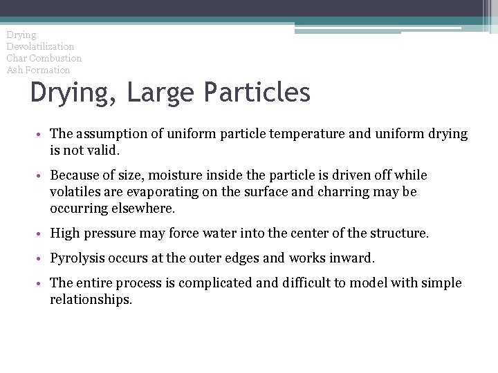 Drying Devolatilization Char Combustion Ash Formation Drying, Large Particles • The assumption of uniform