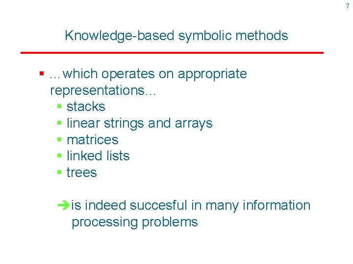 7 Knowledge-based symbolic methods § …which operates on appropriate representations… § stacks § linear