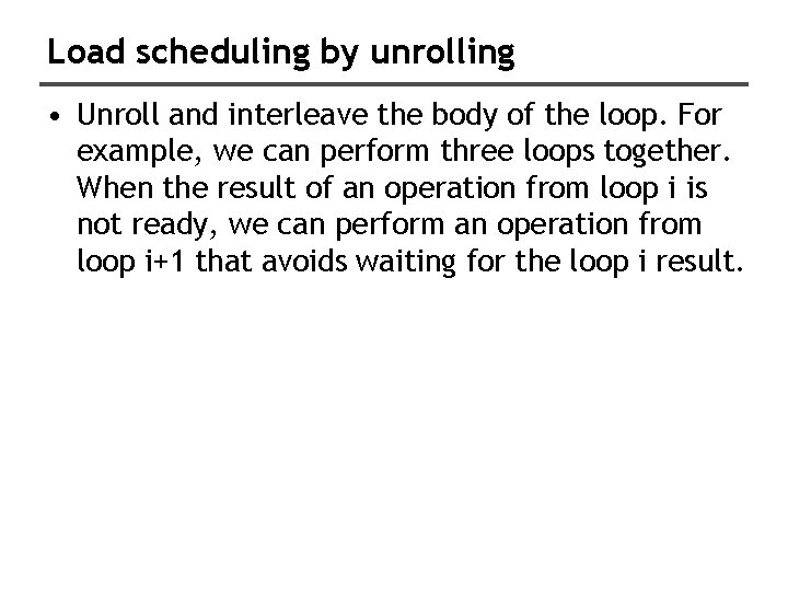 Load scheduling by unrolling • Unroll and interleave the body of the loop. For