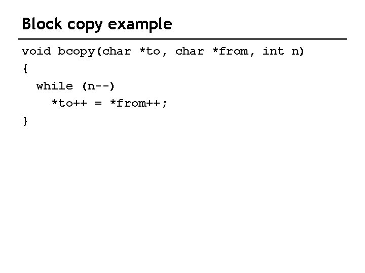 Block copy example void bcopy(char *to, char *from, int n) { while (n--) *to++