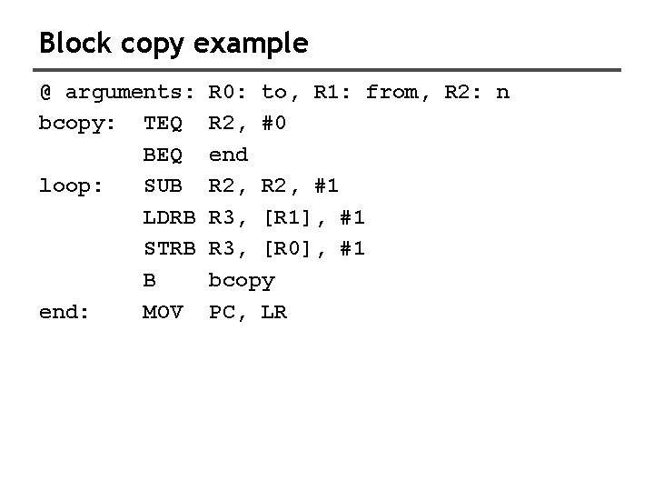 Block copy example @ arguments: bcopy: TEQ BEQ loop: SUB LDRB STRB B end: