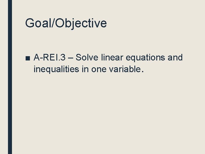 Goal/Objective ■ A-REI. 3 – Solve linear equations and inequalities in one variable.  Goal/Objective ■ A-REI. 3 – Solve linear equations and inequalities in one variable.
