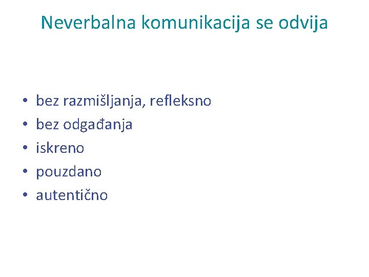 Neverbalna komunikacija se odvija • • • bez razmišljanja, refleksno bez odgađanja iskreno pouzdano