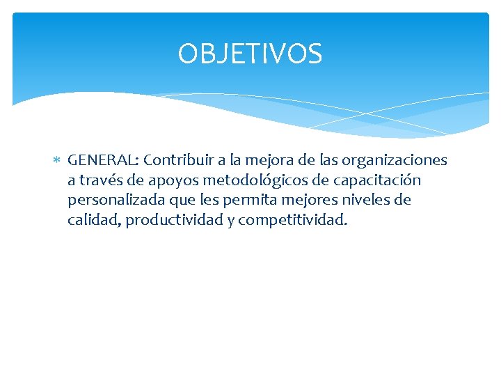 OBJETIVOS GENERAL: Contribuir a la mejora de las organizaciones a través de apoyos metodológicos