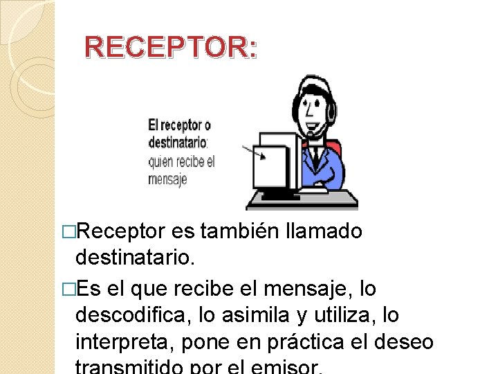 RECEPTOR: �Receptor es también llamado destinatario. �Es el que recibe el mensaje, lo descodifica,