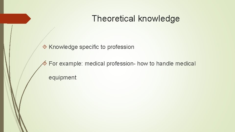 Theoretical knowledge Knowledge specific to profession For example: medical profession- how to handle medical