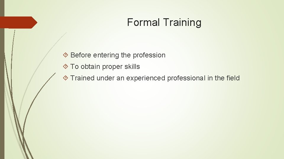 Formal Training Before entering the profession To obtain proper skills Trained under an experienced