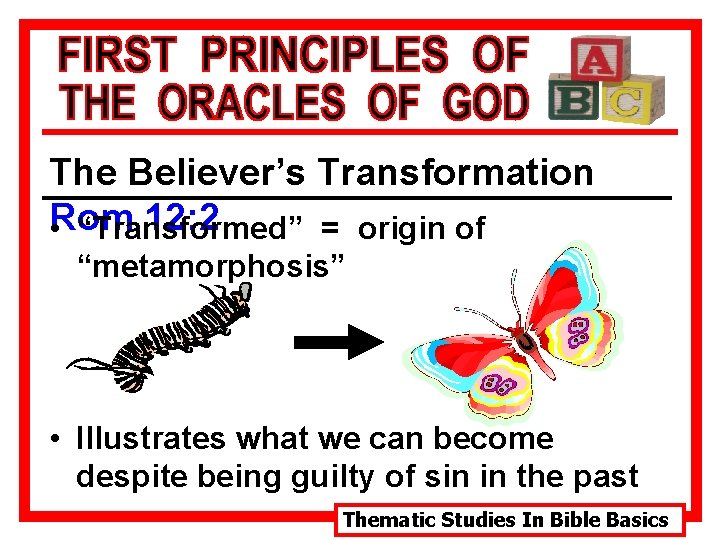 The Believer’s Transformation 12: 2 • Rom “Transformed” = origin of “metamorphosis” • Illustrates