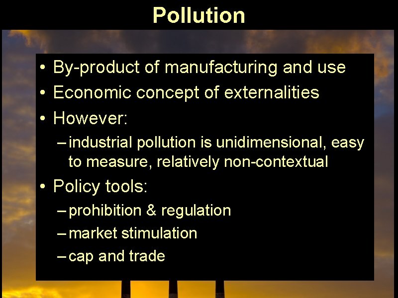 Pollution • By-product of manufacturing and use • Economic concept of externalities • However: