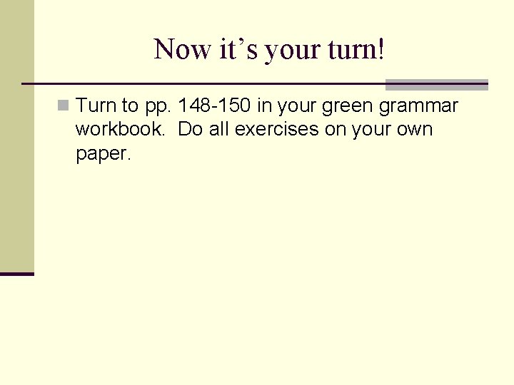 Now it’s your turn! n Turn to pp. 148 -150 in your green grammar