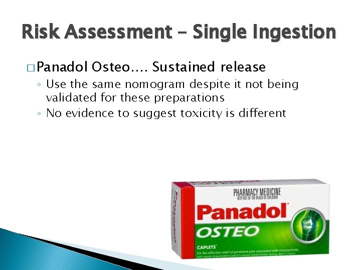 Risk Assessment – Single Ingestion � Panadol Osteo…. Sustained release ◦ Use the same