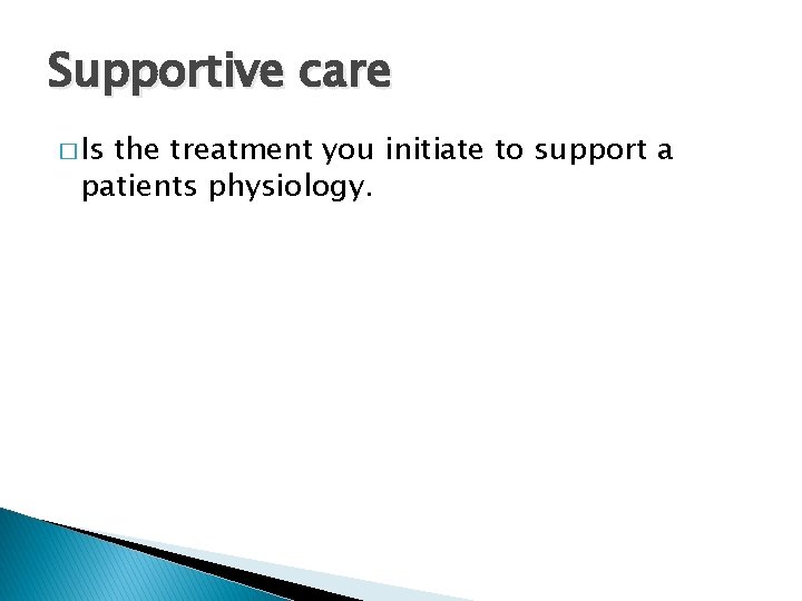 Supportive care � Is the treatment you initiate to support a patients physiology. 