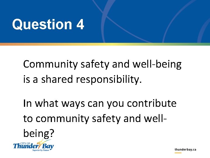 Question 4 Community safety and well-being is a shared responsibility. In what ways can