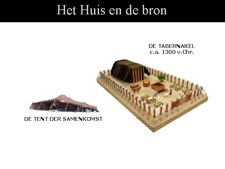 Het Huis en de bron DE TABERNAKEL c. a. 1300 v. Chr. DE TENT