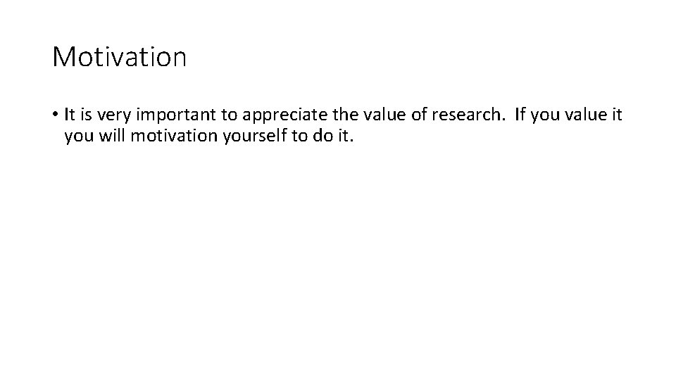 Motivation • It is very important to appreciate the value of research. If you