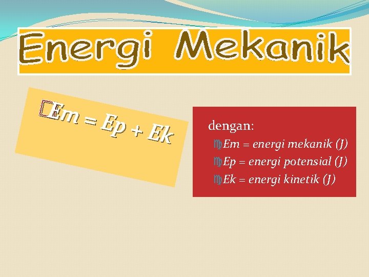 �Em = Ep + E k �dengan: Em = energi mekanik (J) Ep =