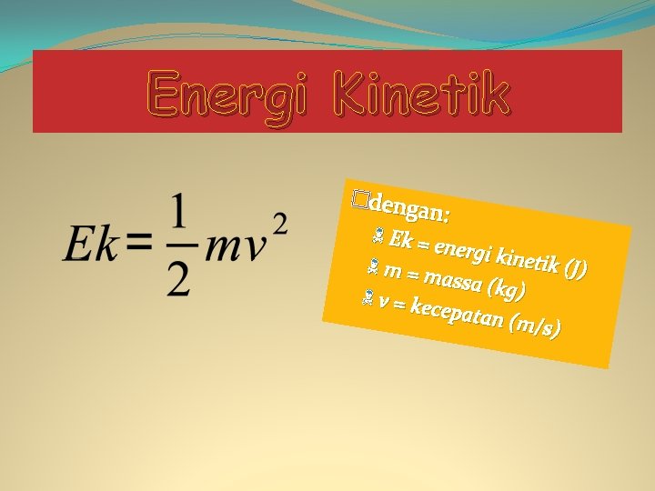 Energi Kinetik �deng an: Ek = energi k inetik ( m= J) massa (