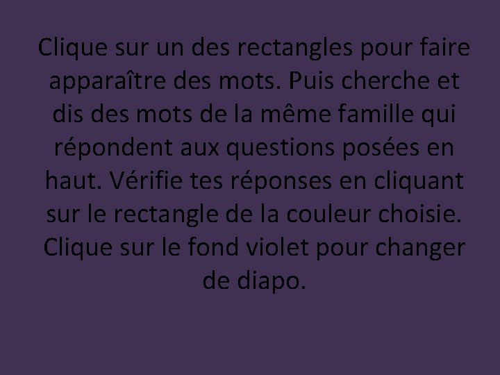 Clique sur un des rectangles pour faire apparaître des mots. Puis cherche et dis