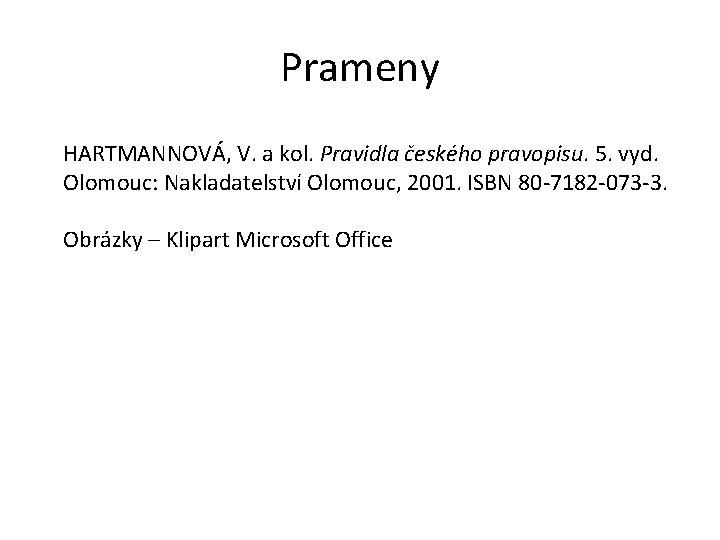 Prameny HARTMANNOVÁ, V. a kol. Pravidla českého pravopisu. 5. vyd. Olomouc: Nakladatelství Olomouc, 2001.