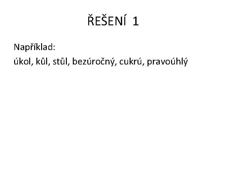 ŘEŠENÍ 1 Například: úkol, kůl, stůl, bezúročný, cukrú, pravoúhlý 