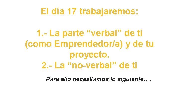 El día 17 trabajaremos: 1. - La parte “verbal” de ti (como Emprendedor/a) y