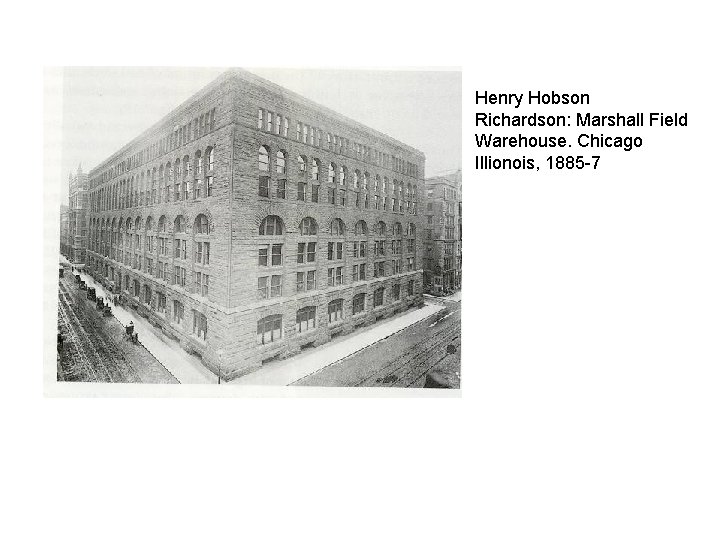Henry Hobson Richardson: Marshall Field Warehouse. Chicago Illionois, 1885 -7 
