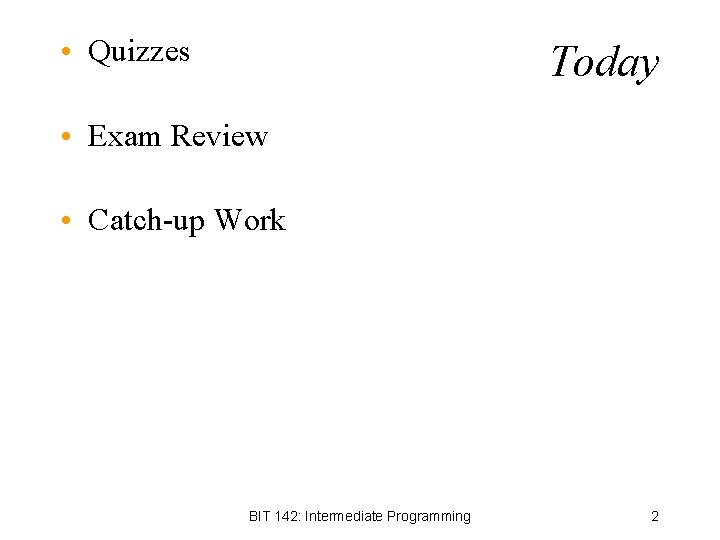  • Quizzes Today • Exam Review • Catch-up Work BIT 142: Intermediate Programming