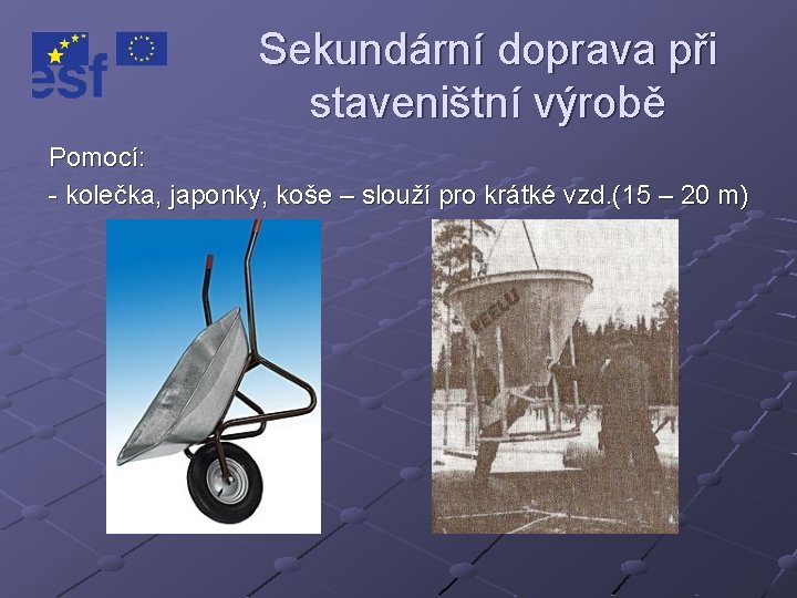 Sekundární doprava při staveništní výrobě Pomocí: - kolečka, japonky, koše – slouží pro krátké