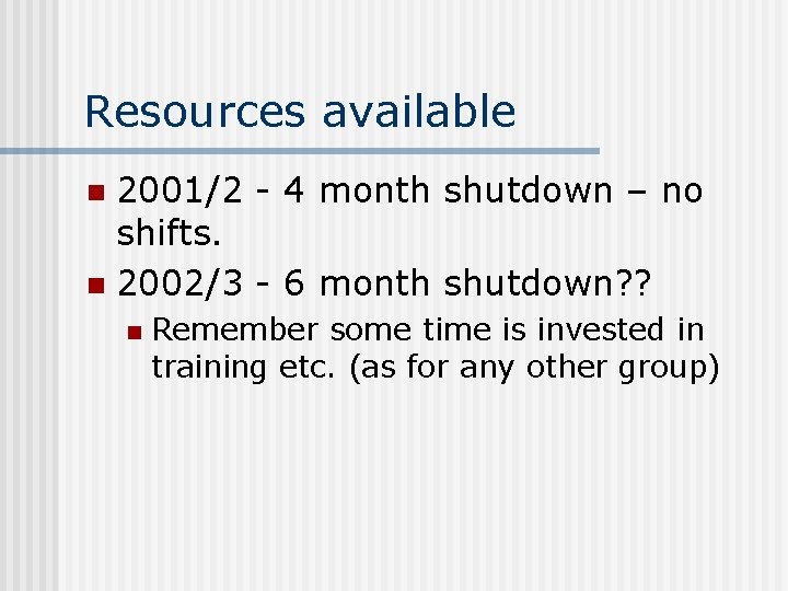 Resources available 2001/2 - 4 month shutdown – no shifts. n 2002/3 - 6