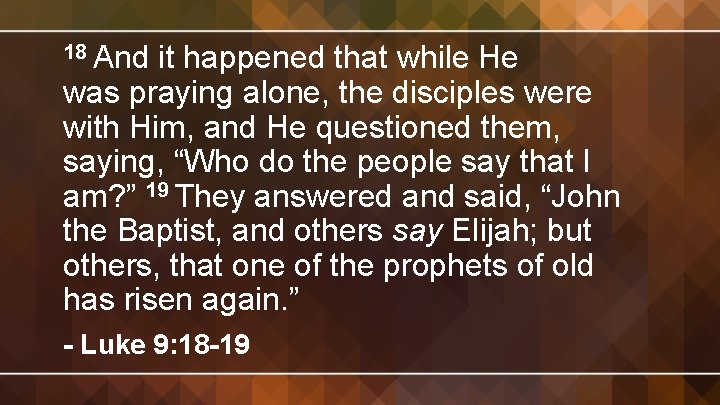 18 And it happened that while He was praying alone, the disciples were with