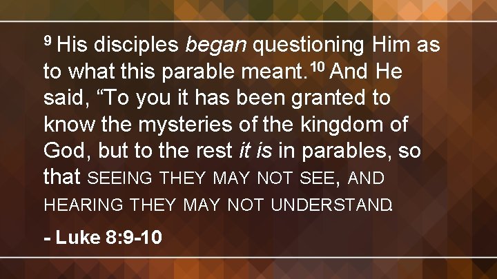 9 His disciples began questioning Him as to what this parable meant. 10 And