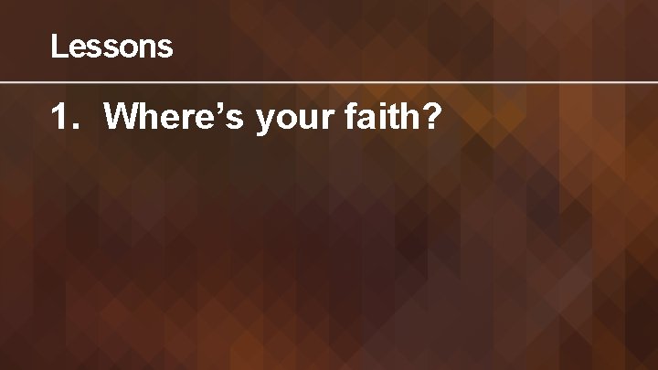 Lessons 1. Where’s your faith? 