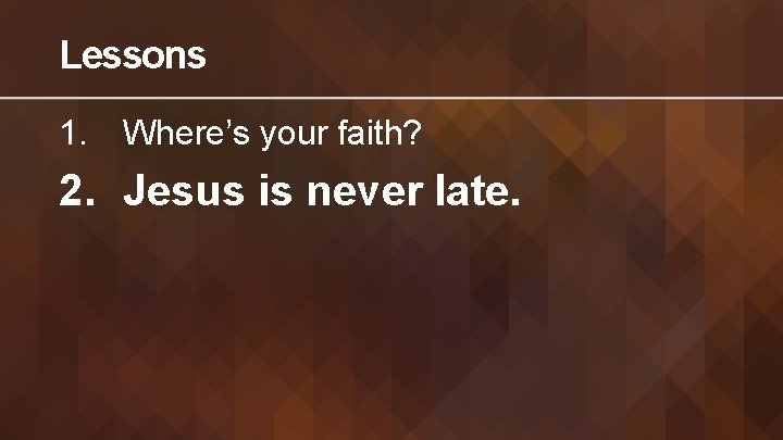 Lessons 1. Where’s your faith? 2. Jesus is never late. 