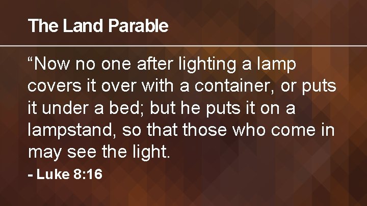 The Land Parable “Now no one after lighting a lamp covers it over with