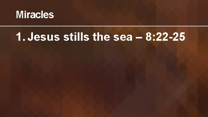 Miracles 1. Jesus stills the sea – 8: 22 -25 