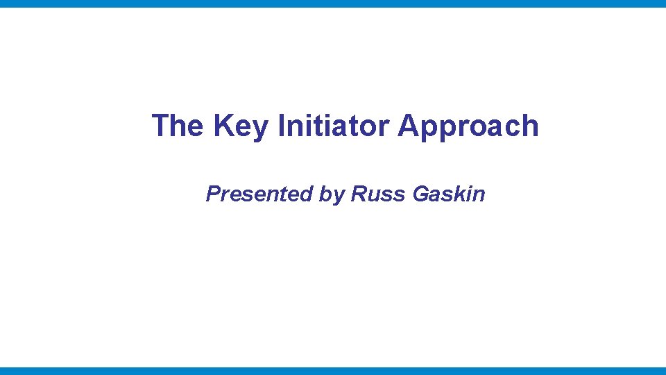 The Key Initiator Approach Presented by Russ Gaskin 